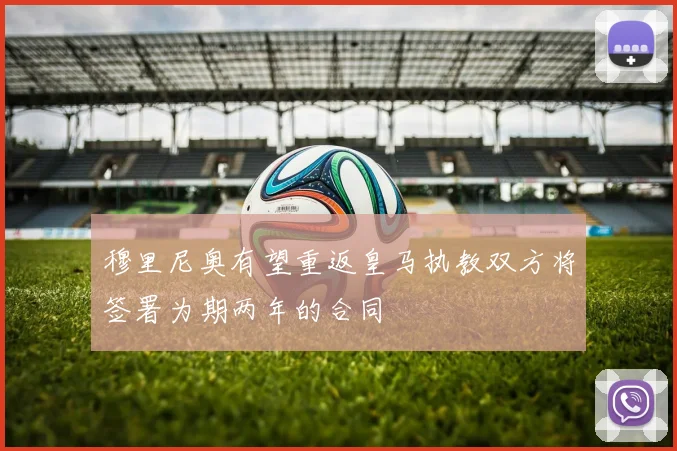穆里尼奥有望重返皇马执教双方将签署为期两年的合同