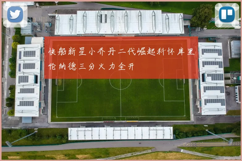快船新星小乔丹二代崛起科怀库里伦纳德三分火力全开